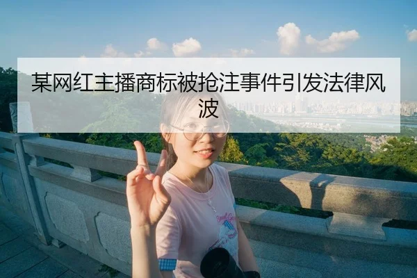 某网红主播商标被抢注事件引发法律风波